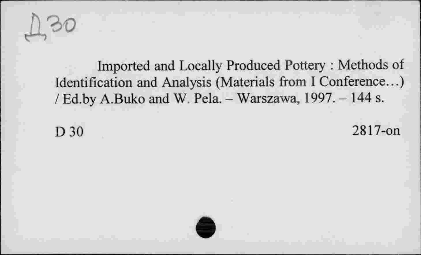 ﻿
Imported and Locally Produced Pottery : Methods of Identification and Analysis (Materials from I Conference...) / Ed.by A.Buko and W. Pela. - Warszawa, 1997. - 144 s.
D 30
2817-on